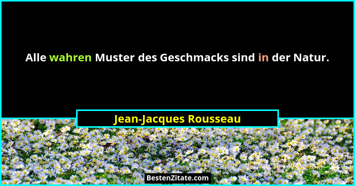 Alle wahren Muster des Geschmacks sind in der Natur.... - Jean-Jacques Rousseau
