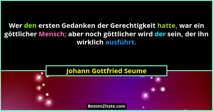 Wer den ersten Gedanken der Gerechtigkeit hatte, war ein göttlicher Mensch; aber noch göttlicher wird der sein, der ihn wirkl... - Johann Gottfried Seume