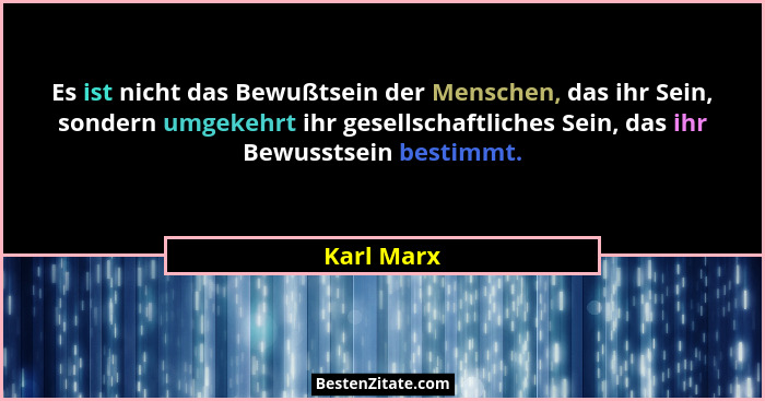 Es ist nicht das Bewußtsein der Menschen, das ihr Sein, sondern umgekehrt ihr gesellschaftliches Sein, das ihr Bewusstsein bestimmt.... - Karl Marx