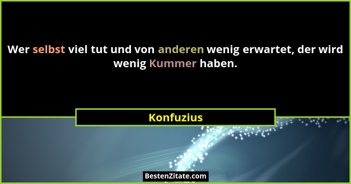 Wer selbst viel tut und von anderen wenig erwartet, der wird wenig Kummer haben.... - Konfuzius