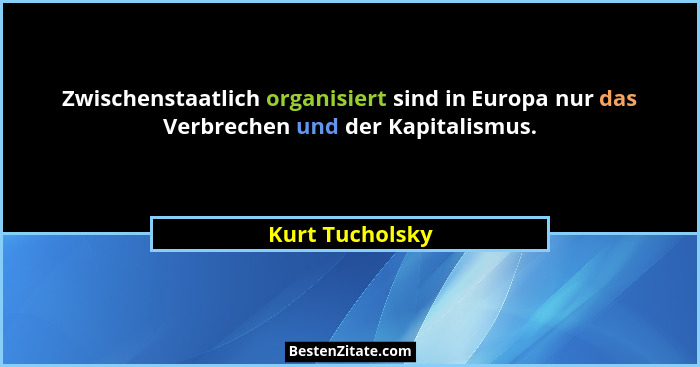 Zwischenstaatlich organisiert sind in Europa nur das Verbrechen und der Kapitalismus.... - Kurt Tucholsky