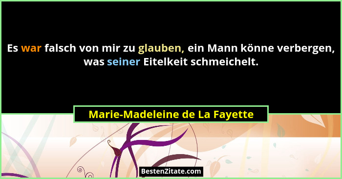 Es war falsch von mir zu glauben, ein Mann könne verbergen, was seiner Eitelkeit schmeichelt.... - Marie-Madeleine de La Fayette