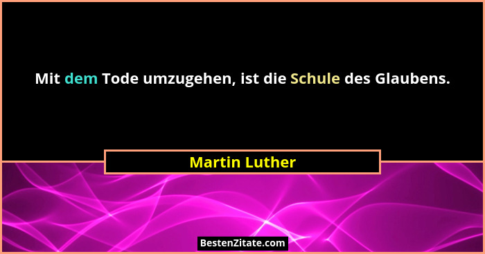 Mit dem Tode umzugehen, ist die Schule des Glaubens.... - Martin Luther
