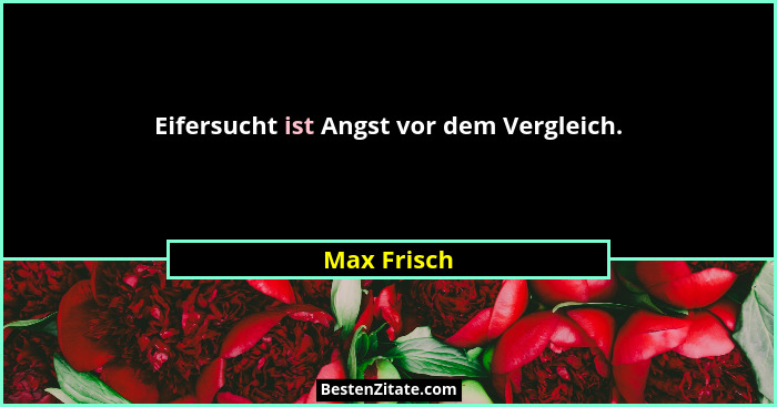 Eifersucht ist Angst vor dem Vergleich.... - Max Frisch