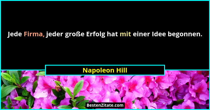 Jede Firma, jeder große Erfolg hat mit einer Idee begonnen.... - Napoleon Hill