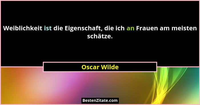Weiblichkeit ist die Eigenschaft, die ich an Frauen am meisten schätze.... - Oscar Wilde