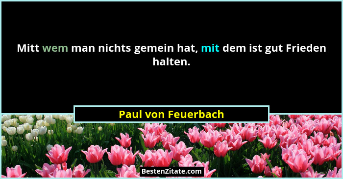 Mitt wem man nichts gemein hat, mit dem ist gut Frieden halten.... - Paul von Feuerbach