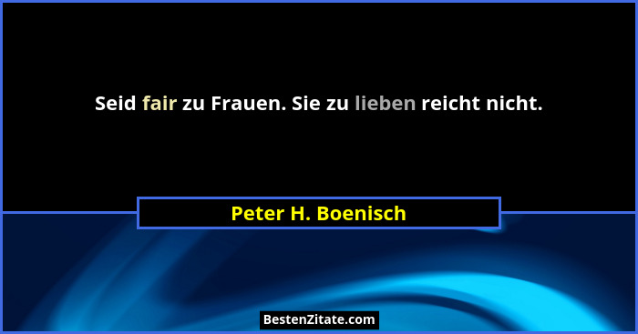 Seid fair zu Frauen. Sie zu lieben reicht nicht.... - Peter H. Boenisch