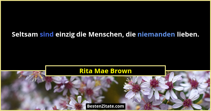 Seltsam sind einzig die Menschen, die niemanden lieben.... - Rita Mae Brown