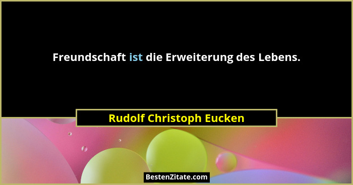 Freundschaft ist die Erweiterung des Lebens.... - Rudolf Christoph Eucken