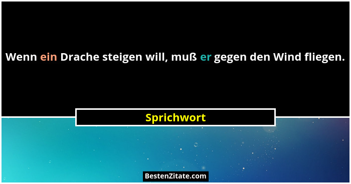 Wenn ein Drache steigen will, muß er gegen den Wind fliegen.... - Sprichwort
