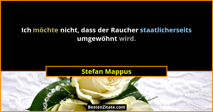 Ich möchte nicht, dass der Raucher staatlicherseits umgewöhnt wird.... - Stefan Mappus