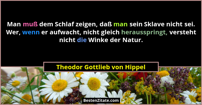Man muß dem Schlaf zeigen, daß man sein Sklave nicht sei. Wer, wenn er aufwacht, nicht gleich herausspringt, versteht ni... - Theodor Gottlieb von Hippel