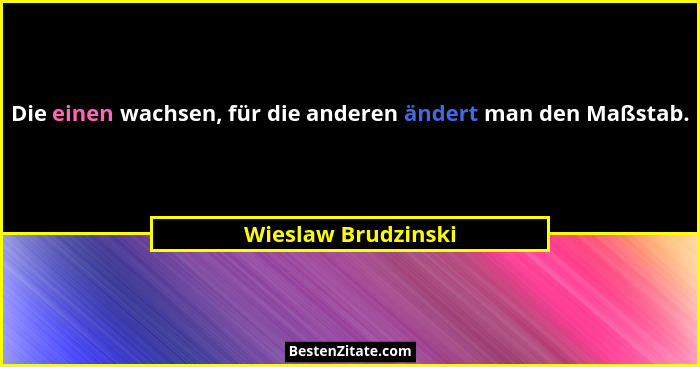 Die einen wachsen, für die anderen ändert man den Maßstab.... - Wieslaw Brudzinski