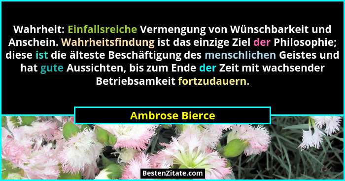 Wahrheit: Einfallsreiche Vermengung von Wünschbarkeit und Anschein. Wahrheitsfindung ist das einzige Ziel der Philosophie; diese ist... - Ambrose Bierce