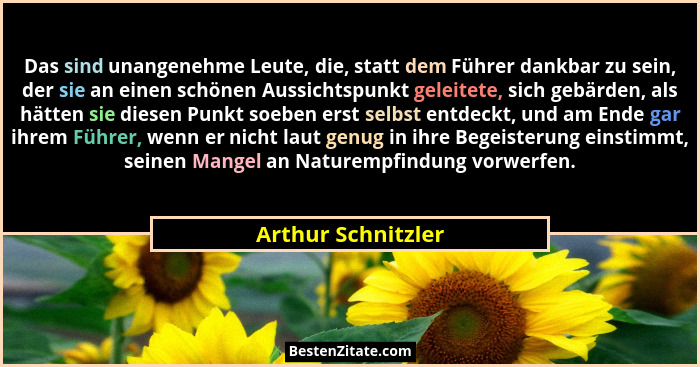 Das sind unangenehme Leute, die, statt dem Führer dankbar zu sein, der sie an einen schönen Aussichtspunkt geleitete, sich gebärde... - Arthur Schnitzler