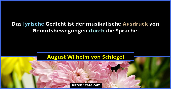 Das lyrische Gedicht ist der musikalische Ausdruck von Gemütsbewegungen durch die Sprache.... - August Wilhelm von Schlegel