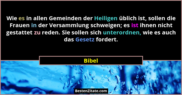Wie es in allen Gemeinden der Heiligen üblich ist, sollen die Frauen in der Versammlung schweigen; es ist ihnen nicht gestattet zu reden. Sie... - Bibel