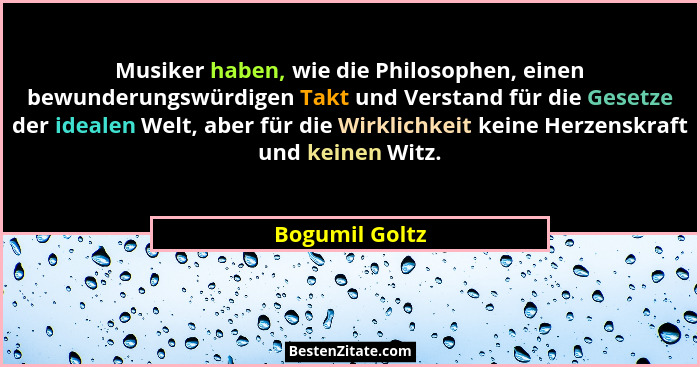 Musiker haben, wie die Philosophen, einen bewunderungswürdigen Takt und Verstand für die Gesetze der idealen Welt, aber für die Wirkli... - Bogumil Goltz