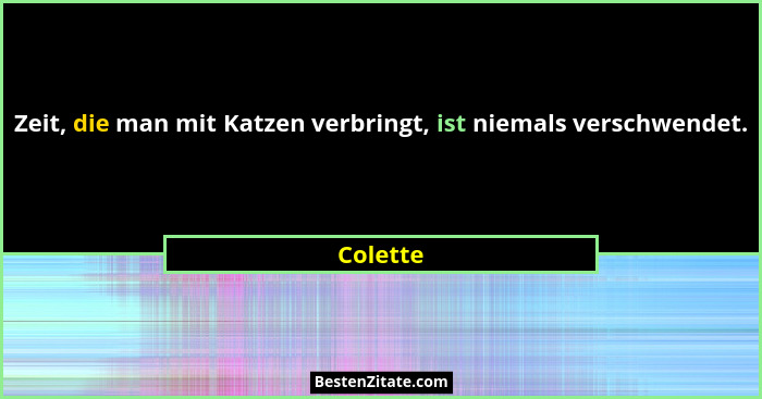 Zeit, die man mit Katzen verbringt, ist niemals verschwendet.... - Colette