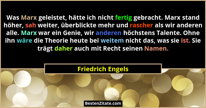 Was Marx geleistet, hätte ich nicht fertig gebracht. Marx stand höher, sah weiter, überblickte mehr und rascher als wir anderen all... - Friedrich Engels