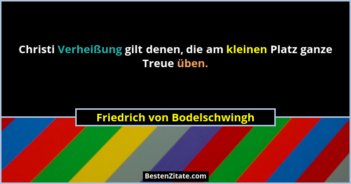 Christi Verheißung gilt denen, die am kleinen Platz ganze Treue üben.... - Friedrich von Bodelschwingh