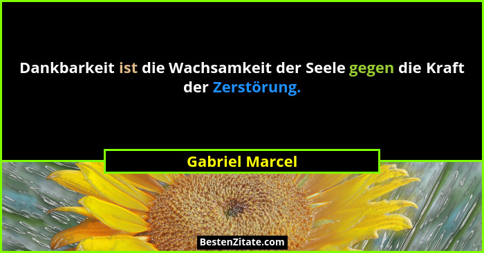 Dankbarkeit ist die Wachsamkeit der Seele gegen die Kraft der Zerstörung.... - Gabriel Marcel