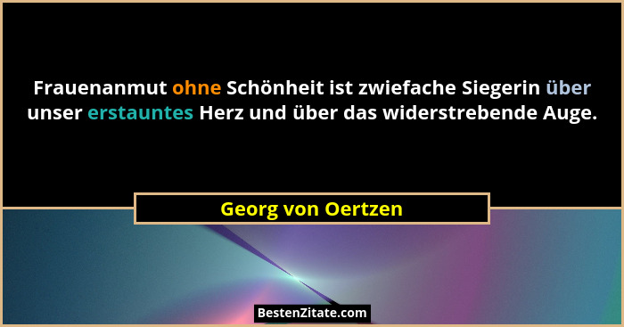 Frauenanmut ohne Schönheit ist zwiefache Siegerin über unser erstauntes Herz und über das widerstrebende Auge.... - Georg von Oertzen