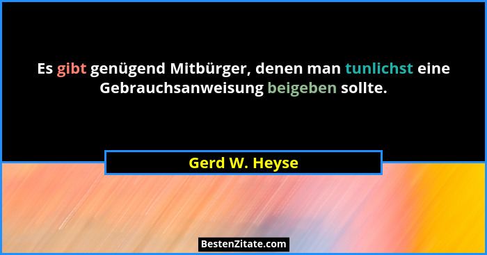 Es gibt genügend Mitbürger, denen man tunlichst eine Gebrauchsanweisung beigeben sollte.... - Gerd W. Heyse
