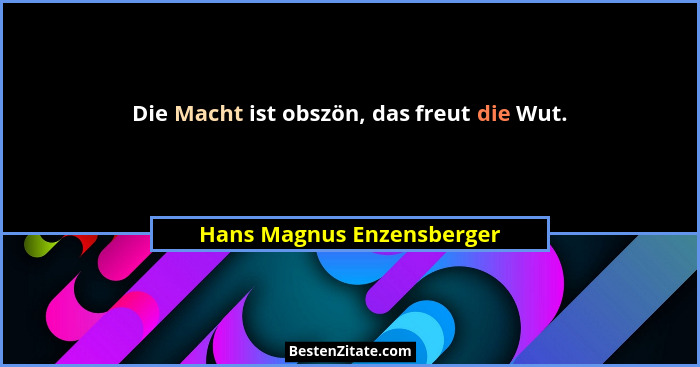 Die Macht ist obszön, das freut die Wut.... - Hans Magnus Enzensberger