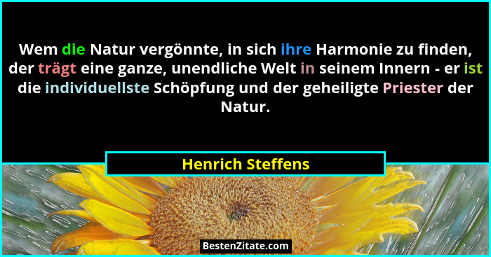 Wem die Natur vergönnte, in sich ihre Harmonie zu finden, der trägt eine ganze, unendliche Welt in seinem Innern - er ist die indiv... - Henrich Steffens