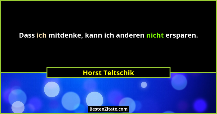 Dass ich mitdenke, kann ich anderen nicht ersparen.... - Horst Teltschik