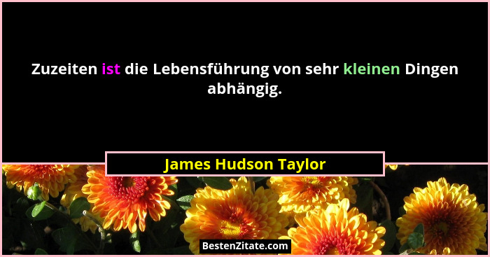 Zuzeiten ist die Lebensführung von sehr kleinen Dingen abhängig.... - James Hudson Taylor
