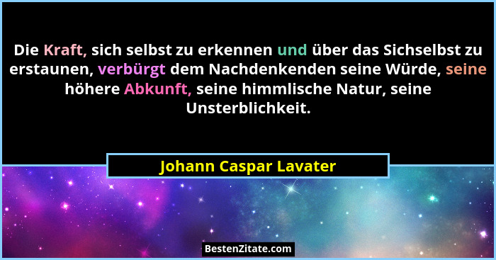 Die Kraft, sich selbst zu erkennen und über das Sichselbst zu erstaunen, verbürgt dem Nachdenkenden seine Würde, seine höhere... - Johann Caspar Lavater