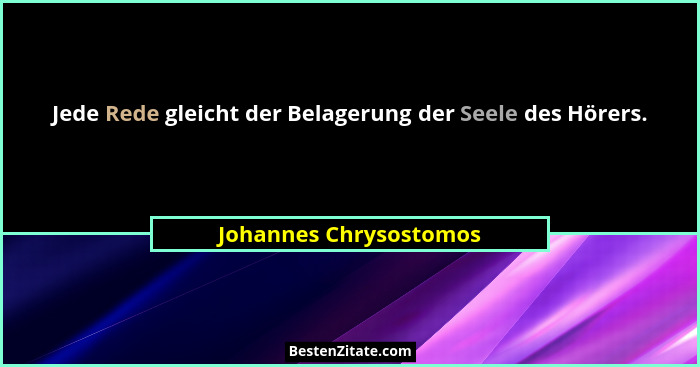 Jede Rede gleicht der Belagerung der Seele des Hörers.... - Johannes Chrysostomos