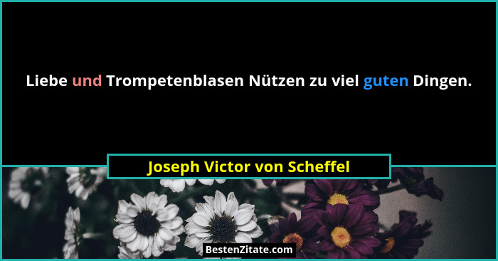 Liebe und Trompetenblasen Nützen zu viel guten Dingen.... - Joseph Victor von Scheffel
