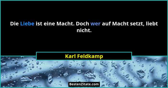 Die Liebe ist eine Macht. Doch wer auf Macht setzt, liebt nicht.... - Karl Feldkamp