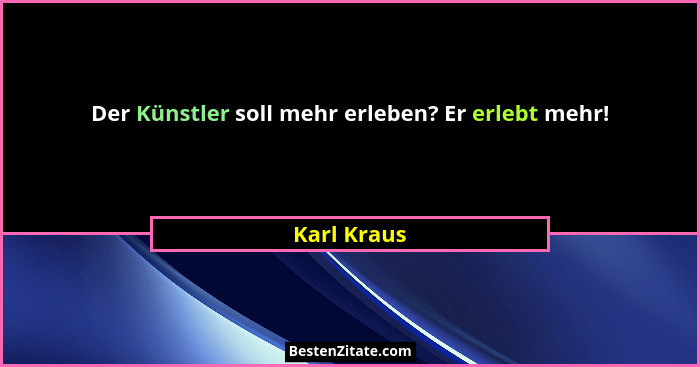 Der Künstler soll mehr erleben? Er erlebt mehr!... - Karl Kraus