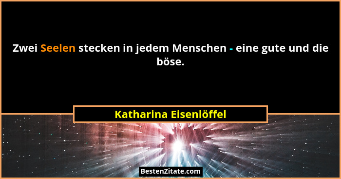 Zwei Seelen stecken in jedem Menschen - eine gute und die böse.... - Katharina Eisenlöffel