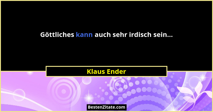 Göttliches kann auch sehr irdisch sein...... - Klaus Ender
