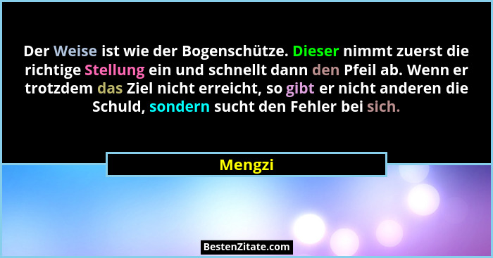 Der Weise ist wie der Bogenschütze. Dieser nimmt zuerst die richtige Stellung ein und schnellt dann den Pfeil ab. Wenn er trotzdem das Ziel n... - Mengzi