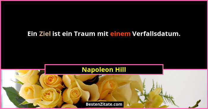 Ein Ziel ist ein Traum mit einem Verfallsdatum.... - Napoleon Hill