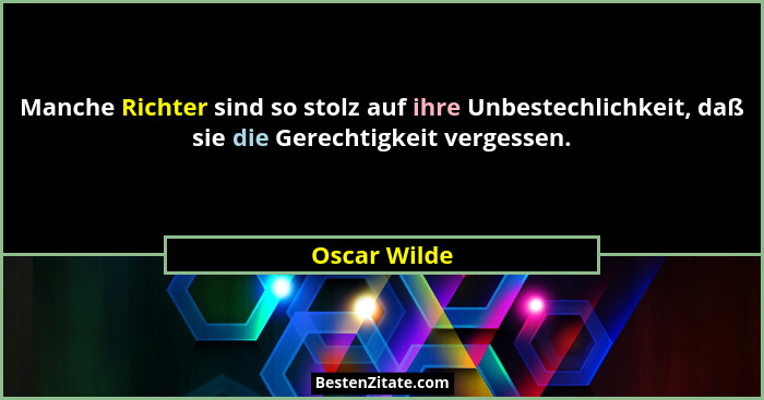 Manche Richter sind so stolz auf ihre Unbestechlichkeit, daß sie die Gerechtigkeit vergessen.... - Oscar Wilde