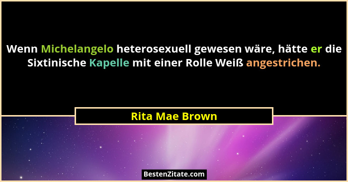 Wenn Michelangelo heterosexuell gewesen wäre, hätte er die Sixtinische Kapelle mit einer Rolle Weiß angestrichen.... - Rita Mae Brown