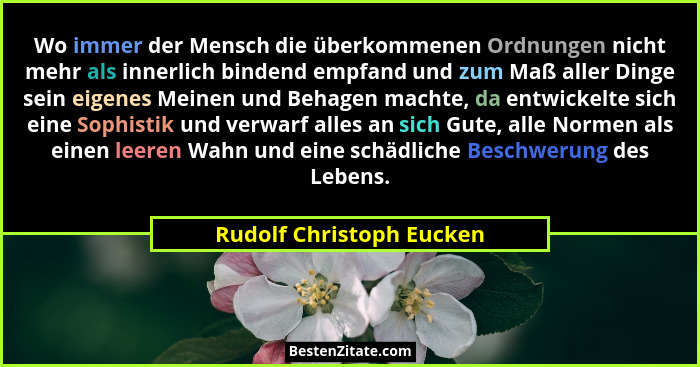 Wo immer der Mensch die überkommenen Ordnungen nicht mehr als innerlich bindend empfand und zum Maß aller Dinge sein eigenes... - Rudolf Christoph Eucken