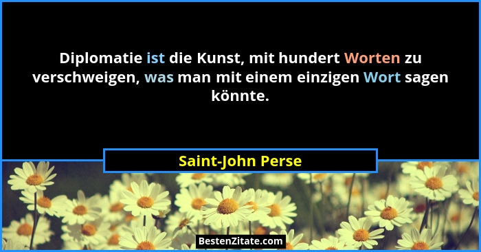 Diplomatie ist die Kunst, mit hundert Worten zu verschweigen, was man mit einem einzigen Wort sagen könnte.... - Saint-John Perse