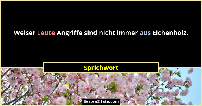 Weiser Leute Angriffe sind nicht immer aus Eichenholz.... - Sprichwort