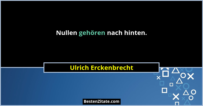 Nullen gehören nach hinten.... - Ulrich Erckenbrecht