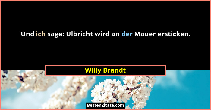 Und ich sage: Ulbricht wird an der Mauer ersticken.... - Willy Brandt