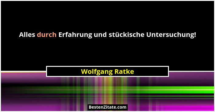 Alles durch Erfahrung und stückische Untersuchung!... - Wolfgang Ratke